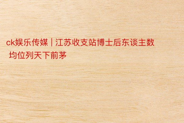 ck娱乐传媒 | 江苏收支站博士后东谈主数    均位列天下前茅